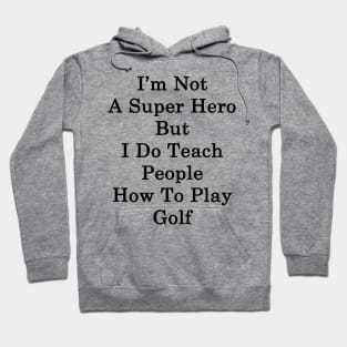 I'm Not A Super Hero But I Do Teach People How To Play Golf Hoodie